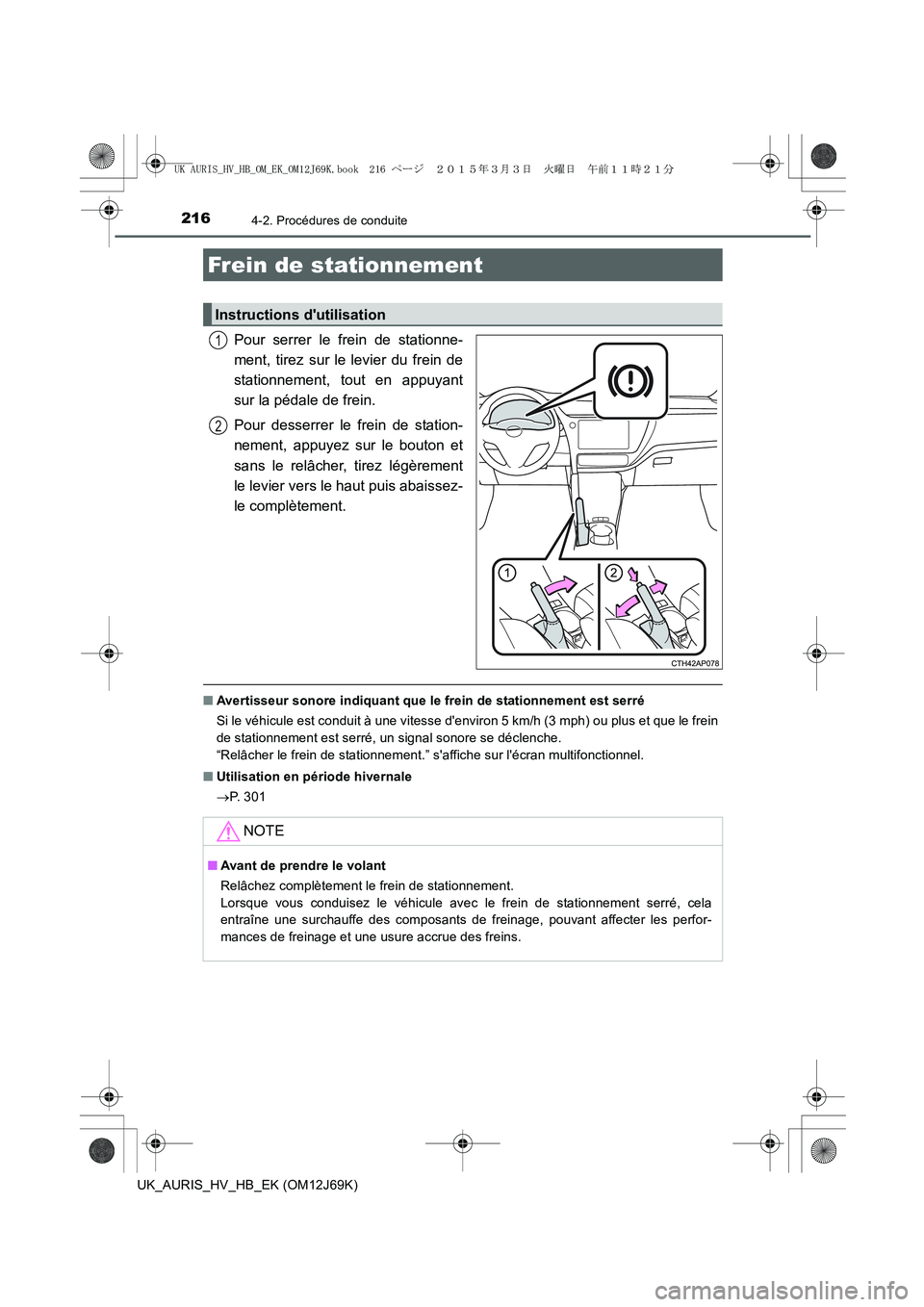 TOYOTA AURIS HYBRID 2015  Manuel du propriétaire (in French) 2164-2. Procédures de conduite
UK_AURIS_HV_HB_EK (OM12J69K)
Pour serrer le frein de stationne-
ment, tirez sur le levier du frein de
stationnement, tout en appuyant
sur la pédale de frein.
Pour dess