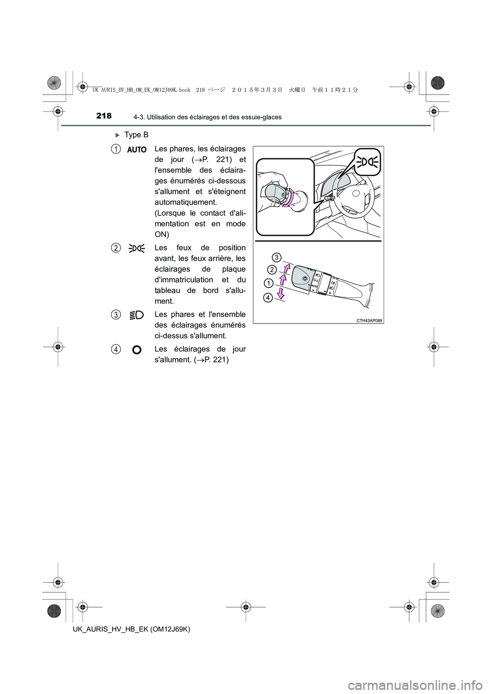 TOYOTA AURIS HYBRID 2015  Manuel du propriétaire (in French) 2184-3. Utilisation des éclairages et des essuie-glaces
UK_AURIS_HV_HB_EK (OM12J69K)
�XType B
Les phares, les éclairages
de jour (→P. 221) et
lensemble des éclaira-
ges énumérés ci-dessous
s