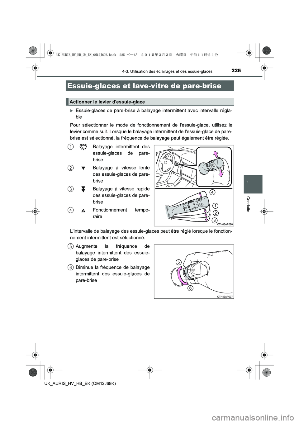 TOYOTA AURIS HYBRID 2015  Manuel du propriétaire (in French) 2254-3. Utilisation des éclairages et des essuie-glaces
4
Conduite
UK_AURIS_HV_HB_EK (OM12J69K)
�XEssuie-glaces de pare-brise à balayage intermittent avec intervalle régla-
ble
Pour sélectionner l