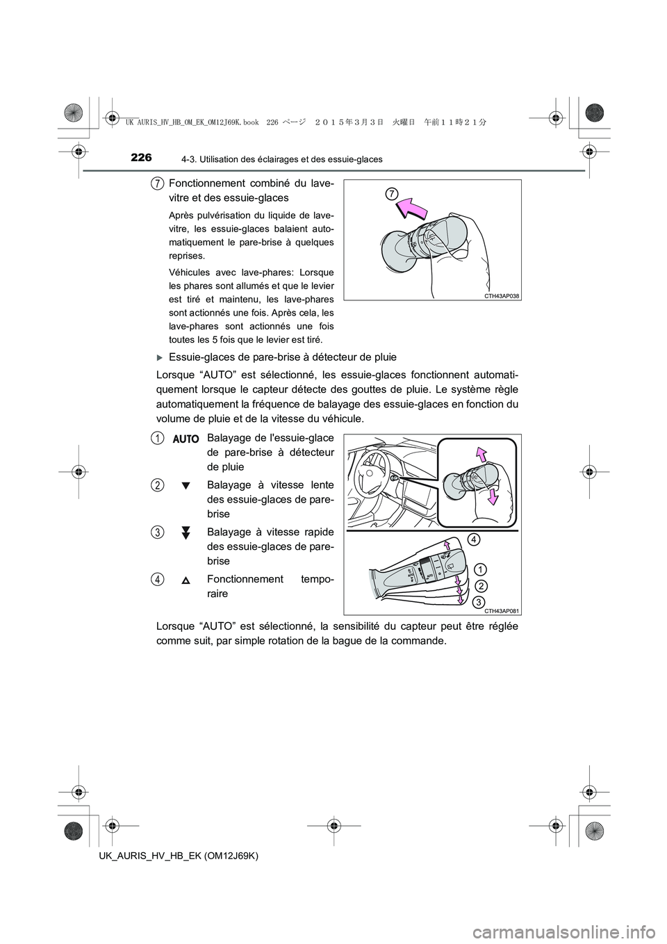 TOYOTA AURIS HYBRID 2015  Manuel du propriétaire (in French) 2264-3. Utilisation des éclairages et des essuie-glaces
UK_AURIS_HV_HB_EK (OM12J69K)
Fonctionnement combiné du lave-
vitre et des essuie-glaces
Après pulvérisation du liquide de lave-
vitre, les e