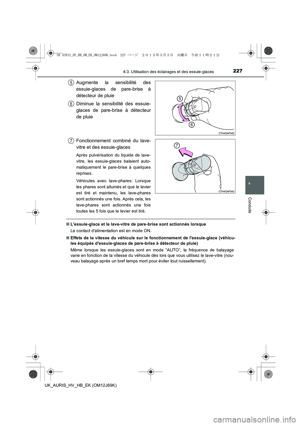 TOYOTA AURIS HYBRID 2015  Manuel du propriétaire (in French) 2274-3. Utilisation des éclairages et des essuie-glaces
4
Conduite
UK_AURIS_HV_HB_EK (OM12J69K)
Augmente la sensibilité des
essuie-glaces de pare-brise à
détecteur de pluie
Diminue la sensibilité