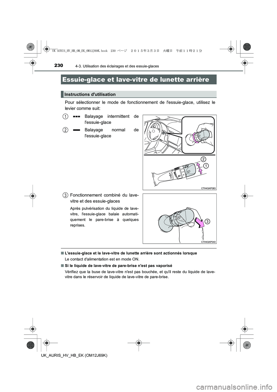 TOYOTA AURIS HYBRID 2015  Manuel du propriétaire (in French) 2304-3. Utilisation des éclairages et des essuie-glaces
UK_AURIS_HV_HB_EK (OM12J69K)
Pour sélectionner le mode de fonctionnement de lessuie-glace, utilisez le
levier comme suit:
Balayage intermitte
