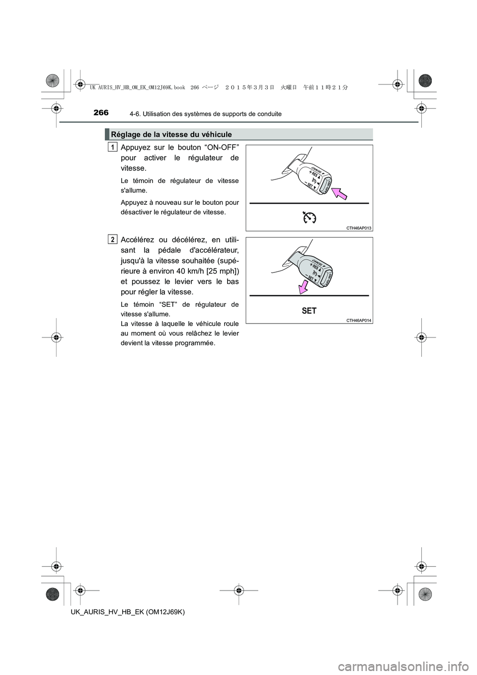 TOYOTA AURIS HYBRID 2015  Manuel du propriétaire (in French) 2664-6. Utilisation des systèmes de supports de conduite
UK_AURIS_HV_HB_EK (OM12J69K)
Appuyez sur le bouton “ON-OFF”
pour activer le régulateur de
vitesse. 
Le témoin de régulateur de vitesse
