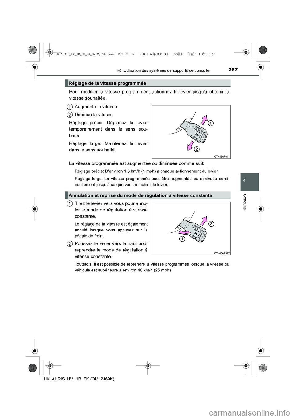 TOYOTA AURIS HYBRID 2015  Manuel du propriétaire (in French) 2674-6. Utilisation des systèmes de supports de conduite
4
Conduite
UK_AURIS_HV_HB_EK (OM12J69K)
Pour modifier la vitesse programmée, actionnez le levier jusquà obtenir la
vitesse souhaitée.
Augm