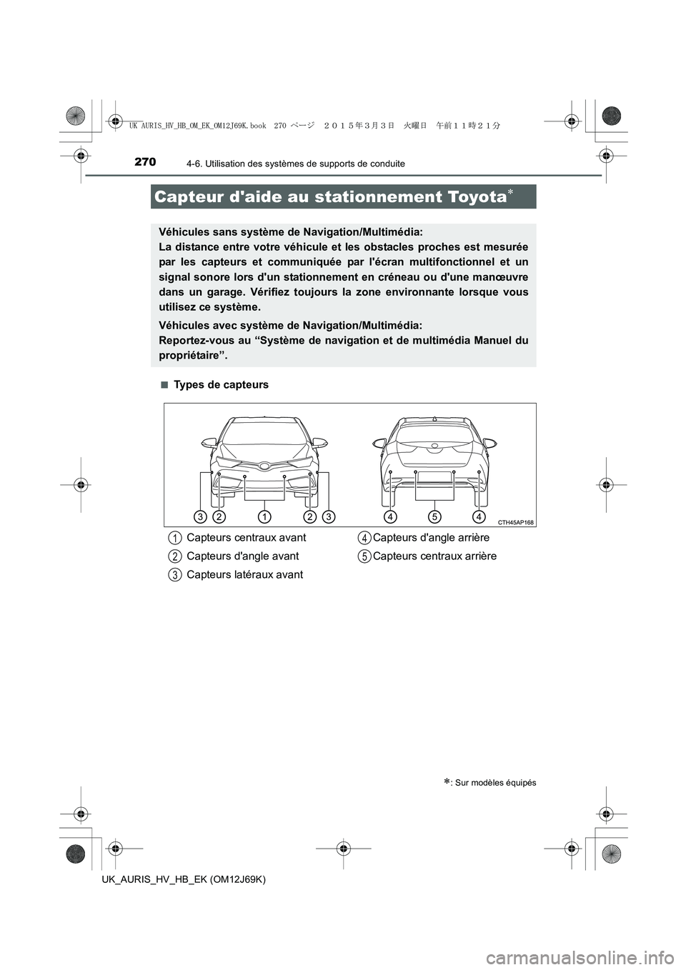 TOYOTA AURIS HYBRID 2015  Manuel du propriétaire (in French) 2704-6. Utilisation des systèmes de supports de conduite
UK_AURIS_HV_HB_EK (OM12J69K)■
Types de capteurs
Capteur daide au stationnement Toyota∗
∗: Sur modèles équipés
Véhicules sans systè