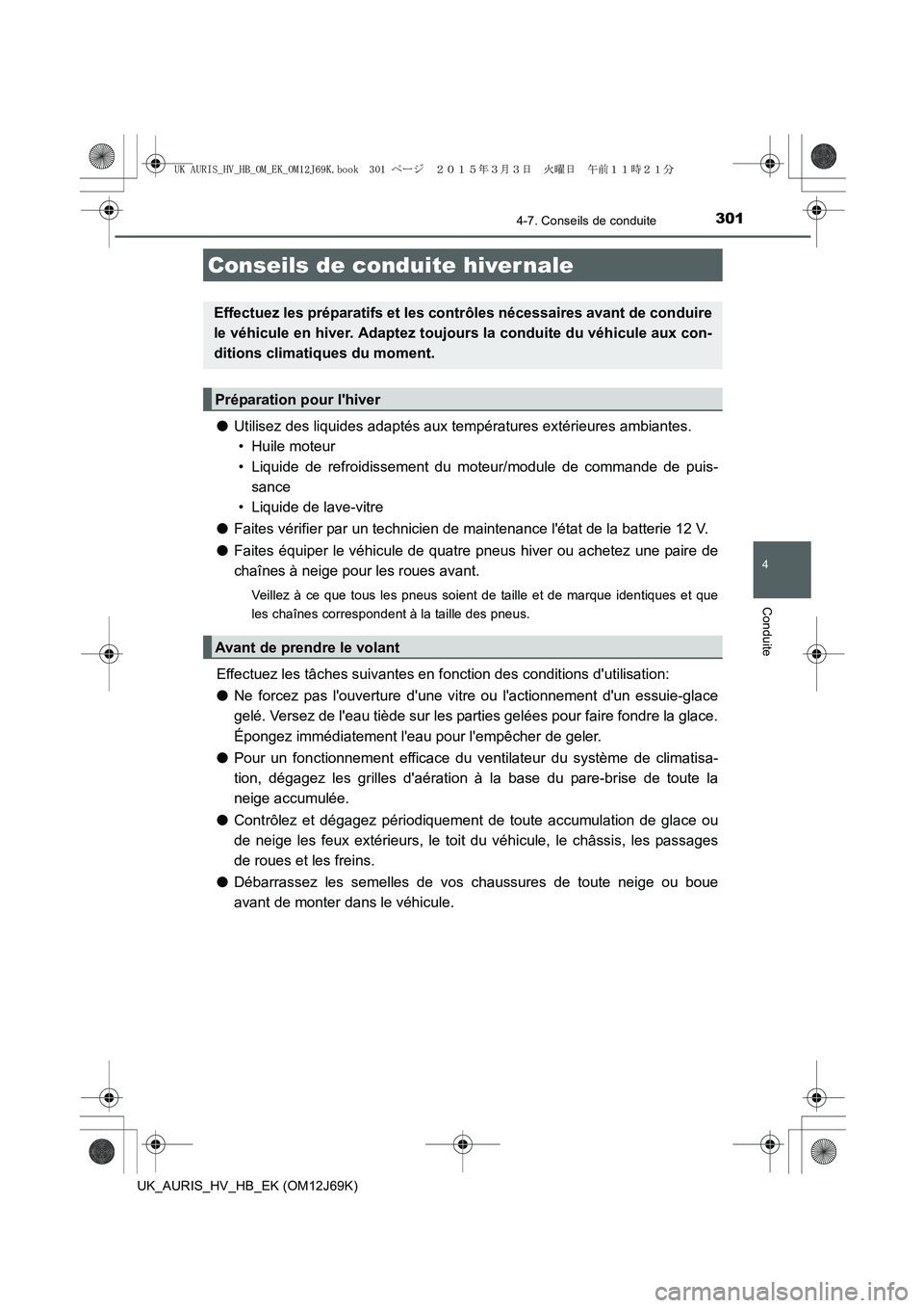 TOYOTA AURIS HYBRID 2015  Manuel du propriétaire (in French) 3014-7. Conseils de conduite
4
Conduite
UK_AURIS_HV_HB_EK (OM12J69K)
●Utilisez des liquides adaptés aux températures extérieures ambiantes. 
• Huile moteur
• Liquide de refroidissement du mot