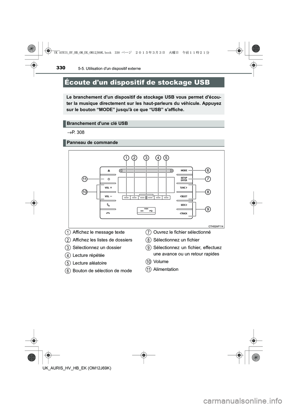 TOYOTA AURIS HYBRID 2015 Manuel du propriétaire (in French) 3305-5. Utilisation dun dispositif externe
UK_AURIS_HV_HB_EK (OM12J69K)
→P. 308
Écoute dun dispositif de stockage USB
Le branchement dun dispositif de stockage USB vous permet décou-
ter la mu TOYOTA AURIS HYBRID 2015 Manuel du propriétaire (in French) 3305-5. Utilisation dun dispositif externe
UK_AURIS_HV_HB_EK (OM12J69K)
→P. 308
Écoute dun dispositif de stockage USB
Le branchement dun dispositif de stockage USB vous permet décou-
ter la mu
