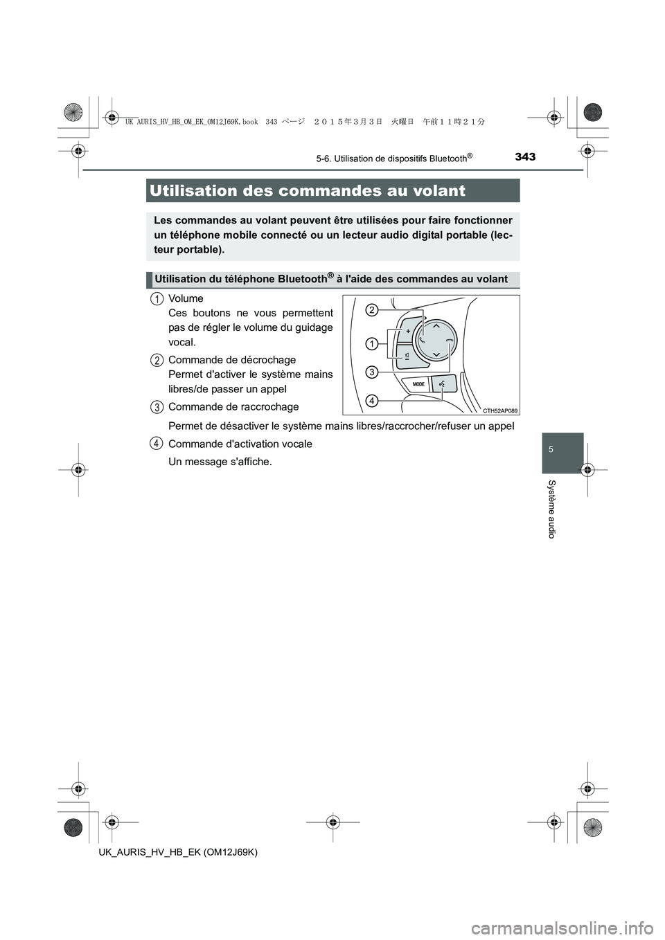 TOYOTA AURIS HYBRID 2015  Manuel du propriétaire (in French) 3435-6. Utilisation de dispositifs Bluetooth®
5
Système audio
UK_AURIS_HV_HB_EK (OM12J69K)
Volume 
Ces boutons ne vous permettent
pas de régler le volume du guidage
vocal.
Commande de décrochage 
