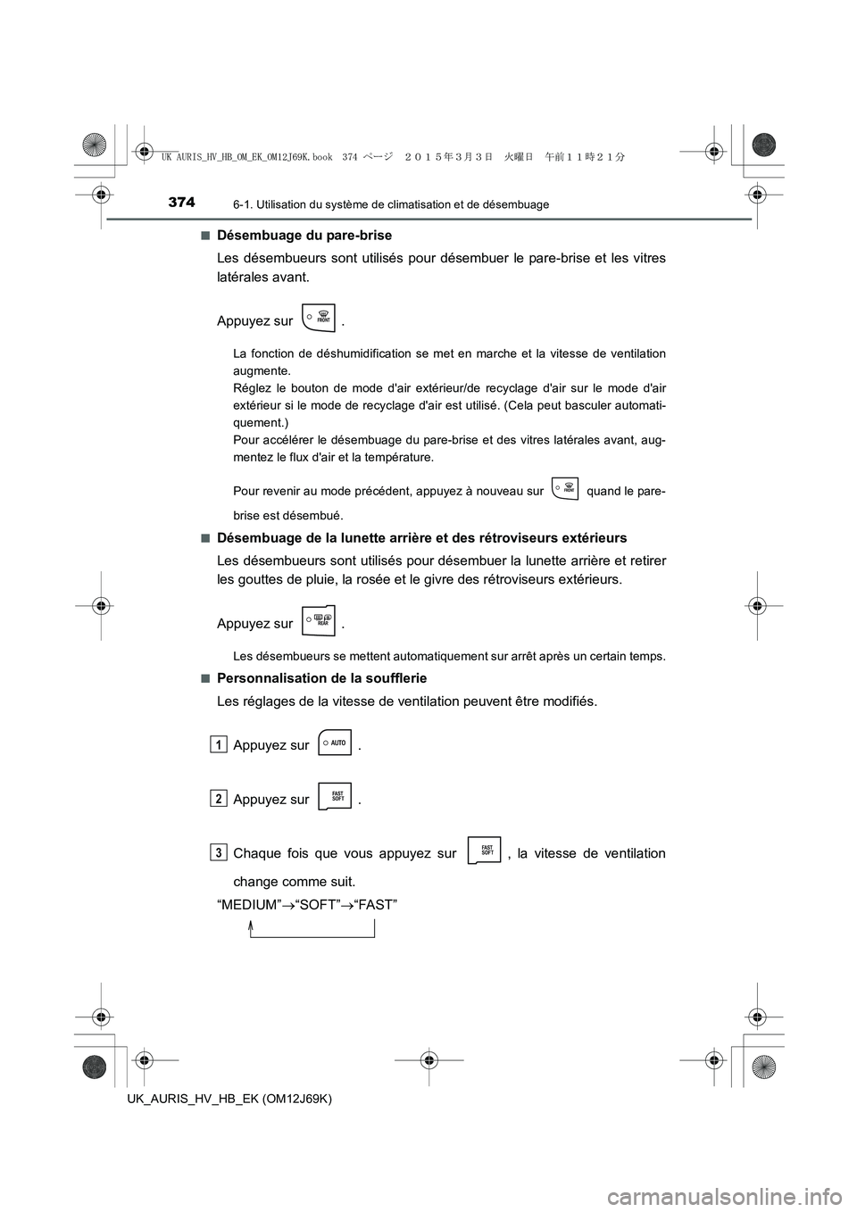 TOYOTA AURIS HYBRID 2015  Manuel du propriétaire (in French) 3746-1. Utilisation du système de climatisation et de désembuage
UK_AURIS_HV_HB_EK (OM12J69K)■
Désembuage du pare-brise
Les désembueurs sont utilisés pour désembuer le pare-brise et les vitres