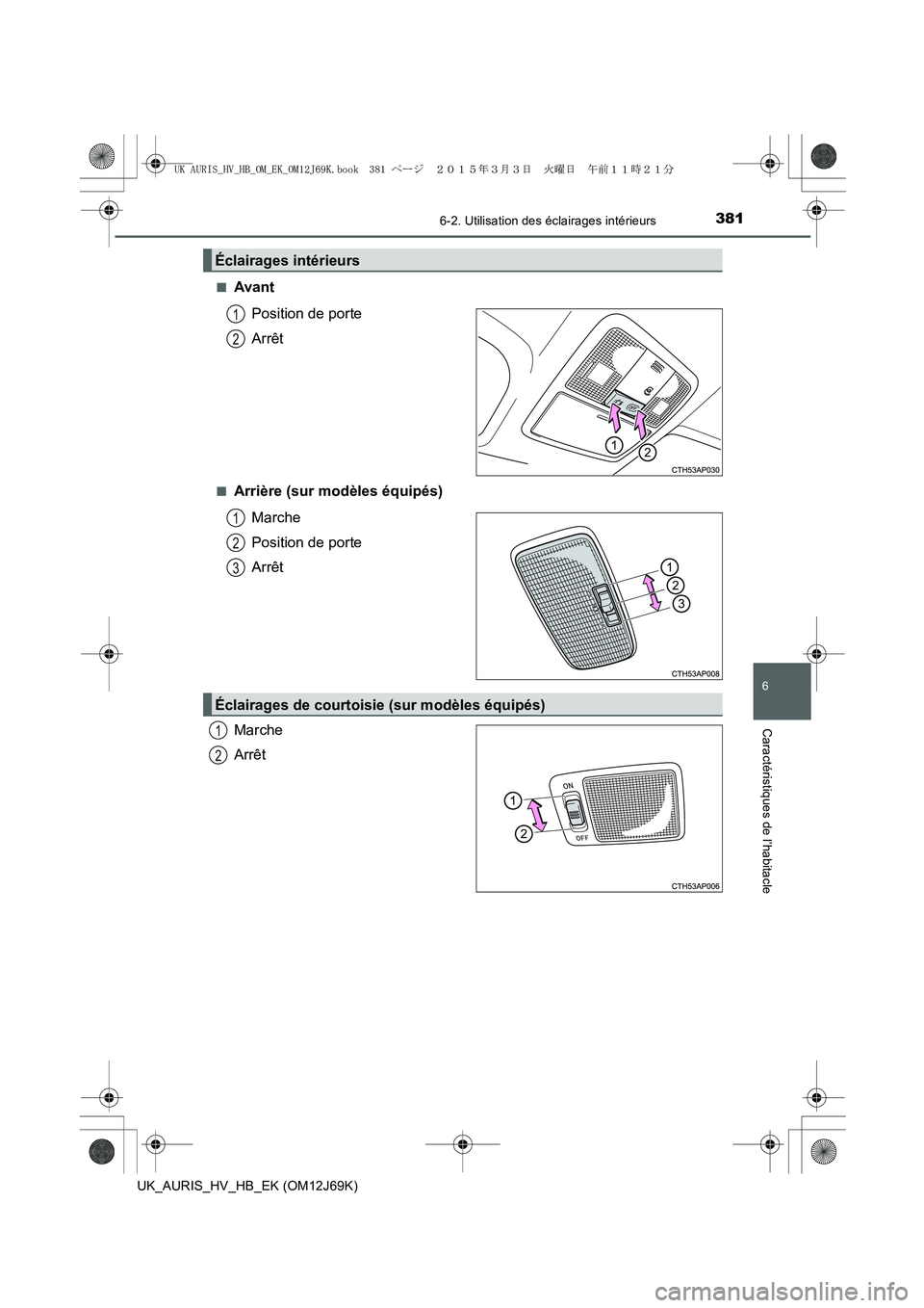 TOYOTA AURIS HYBRID 2015  Manuel du propriétaire (in French) 3816-2. Utilisation des éclairages intérieurs
6
Caractéristiques de l’habitacle
UK_AURIS_HV_HB_EK (OM12J69K)■
Avant
Position de porte
Arrêt
■Arrière (sur modèles équipés)
Marche
Position