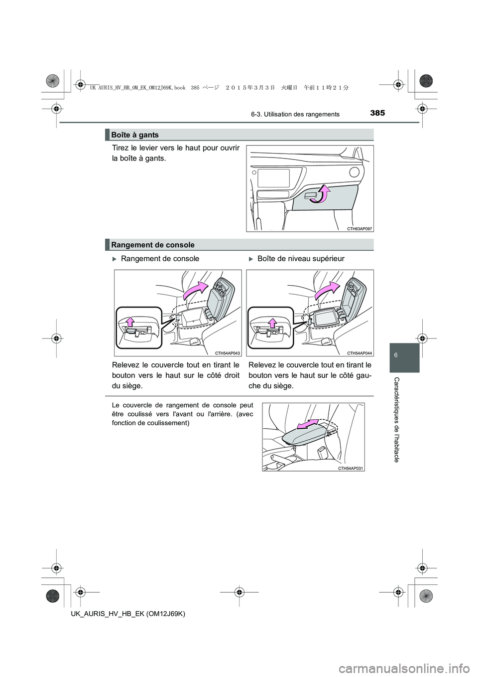 TOYOTA AURIS HYBRID 2015  Manuel du propriétaire (in French) 3856-3. Utilisation des rangements
6
Caractéristiques de l’habitacle
UK_AURIS_HV_HB_EK (OM12J69K)
Tirez le levier vers le haut pour ouvrir
la boîte à gants.
Boîte à gants
Rangement de console
�
