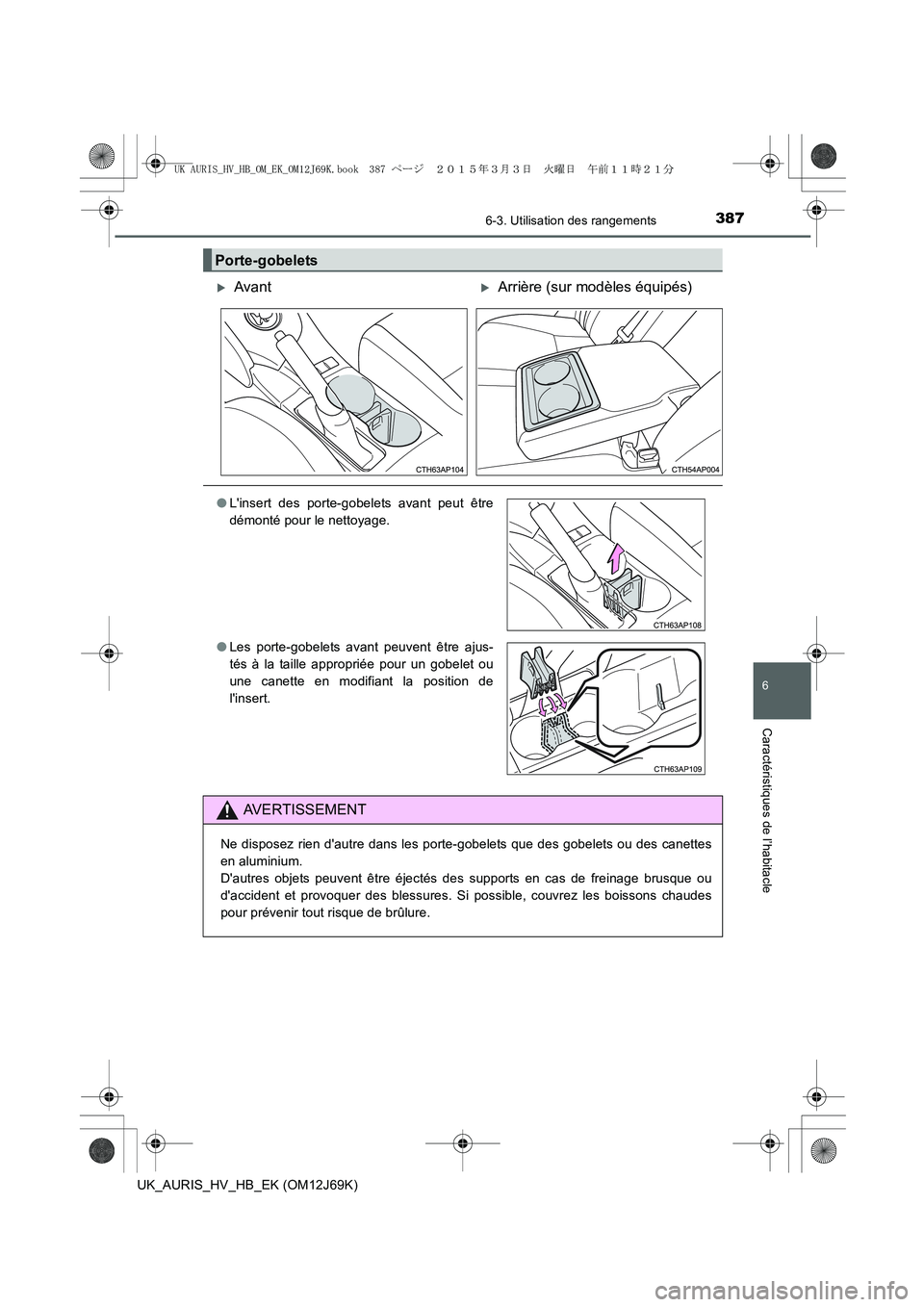 TOYOTA AURIS HYBRID 2015  Manuel du propriétaire (in French) 3876-3. Utilisation des rangements
6
Caractéristiques de l’habitacle
UK_AURIS_HV_HB_EK (OM12J69K)
Porte-gobelets
�XAvant�XArrière (sur modèles équipés)
●Linsert des porte-gobelets avant peut