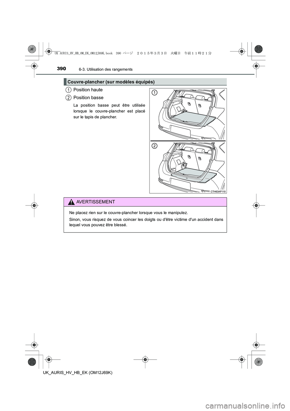 TOYOTA AURIS HYBRID 2015  Manuel du propriétaire (in French) 3906-3. Utilisation des rangements
UK_AURIS_HV_HB_EK (OM12J69K)
Position haute
Position basse
La position basse peut être utilisée
lorsque le couvre-plancher est placé
sur le tapis de plancher.
Cou
