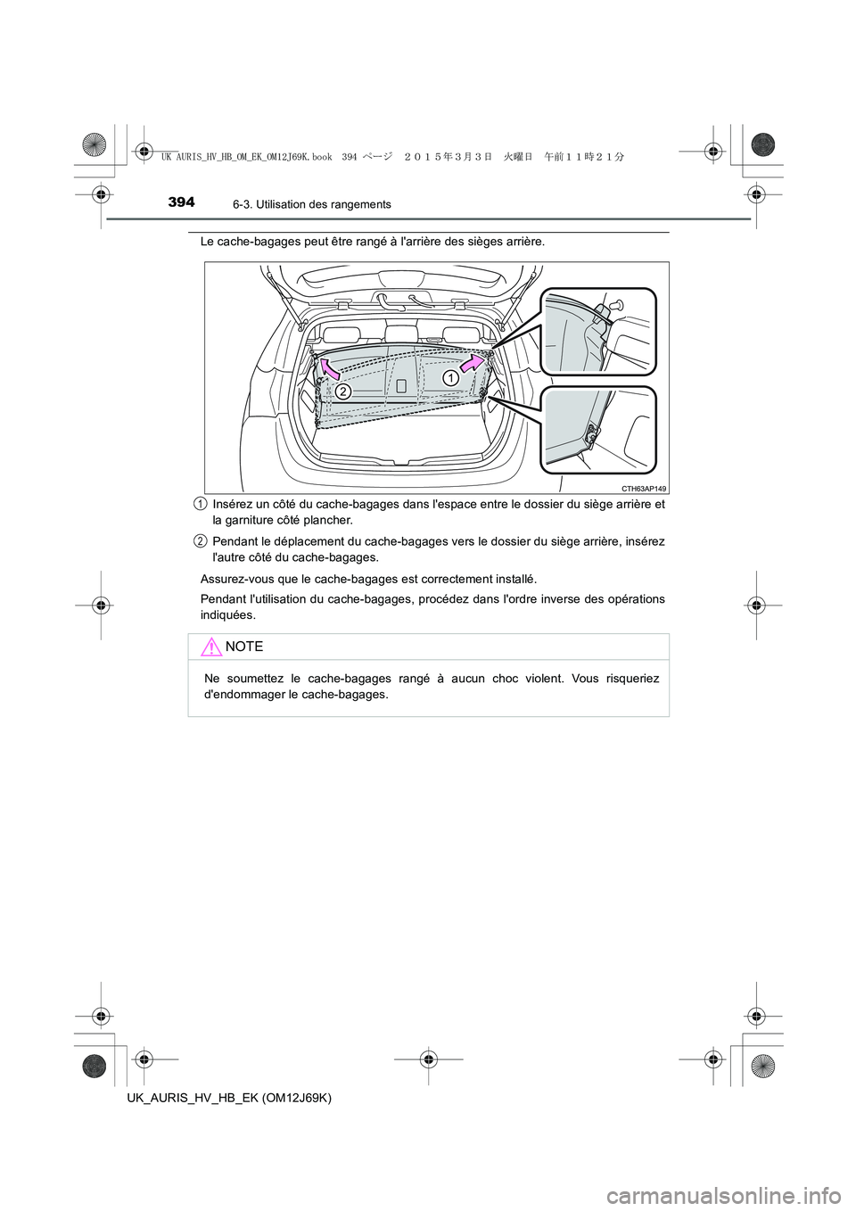 TOYOTA AURIS HYBRID 2015  Manuel du propriétaire (in French) 3946-3. Utilisation des rangements
UK_AURIS_HV_HB_EK (OM12J69K)
Le cache-bagages peut être rangé à larrière des sièges arrière.
Insérez un côté du cache-bagages dans lespace entre le dossie