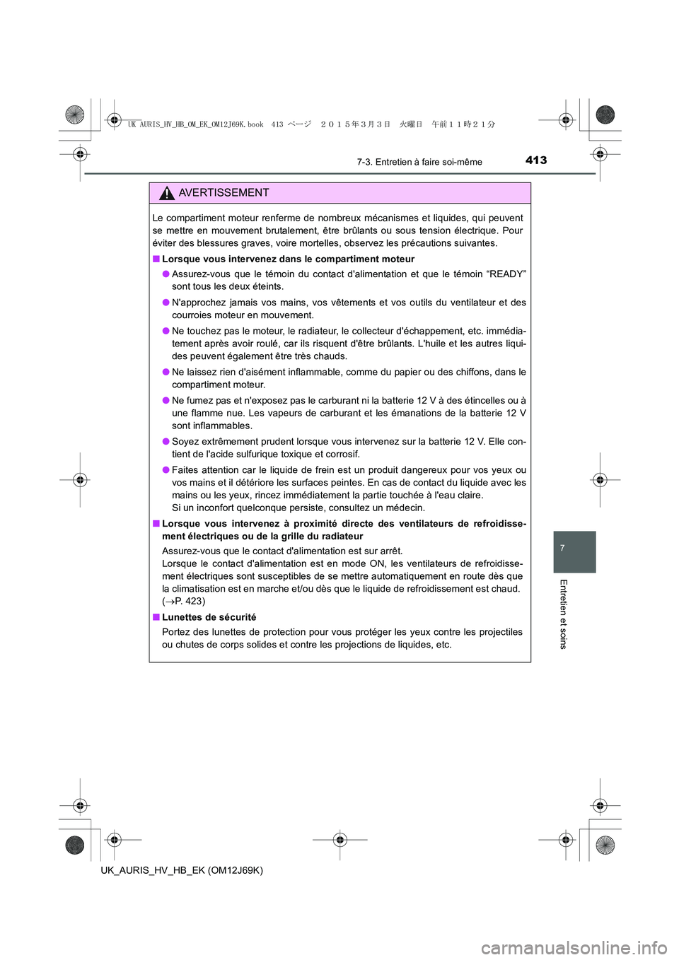 TOYOTA AURIS HYBRID 2015 Manuel du propriétaire (in French) 4137-3. Entretien à faire soi-même
7
Entretien et soins
UK_AURIS_HV_HB_EK (OM12J69K)
AVERTISSEMENT
Le compartiment moteur renferme de nombreux mécanismes et liquides, qui peuvent
se mettre en mouve TOYOTA AURIS HYBRID 2015 Manuel du propriétaire (in French) 4137-3. Entretien à faire soi-même
7
Entretien et soins
UK_AURIS_HV_HB_EK (OM12J69K)
AVERTISSEMENT
Le compartiment moteur renferme de nombreux mécanismes et liquides, qui peuvent
se mettre en mouve