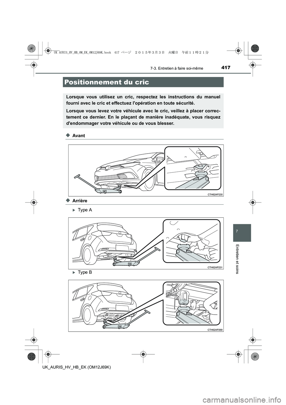 TOYOTA AURIS HYBRID 2015  Manuel du propriétaire (in French) 4177-3. Entretien à faire soi-même
7
Entretien et soins
UK_AURIS_HV_HB_EK (OM12J69K)
◆Avant
◆Arrière
�XType A
�XType B
Positionnement du cric
Lorsque vous utilisez un cric, respectez les instru