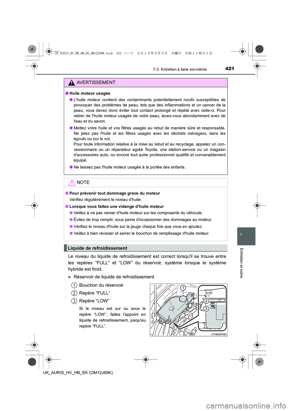TOYOTA AURIS HYBRID 2015  Manuel du propriétaire (in French) 4217-3. Entretien à faire soi-même
7
Entretien et soins
UK_AURIS_HV_HB_EK (OM12J69K)
Le niveau du liquide de refroidissement est correct lorsquil se trouve entre
les repères “FULL” et “LOW