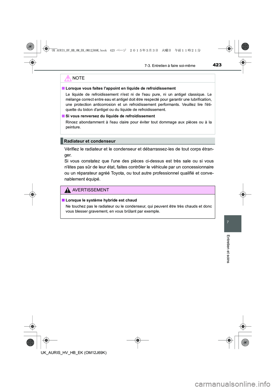 TOYOTA AURIS HYBRID 2015  Manuel du propriétaire (in French) 4237-3. Entretien à faire soi-même
7
Entretien et soins
UK_AURIS_HV_HB_EK (OM12J69K)
Vérifiez le radiateur et le condenseur et débarrassez-les de tout corps étran-
ger. 
Si vous constatez que lu