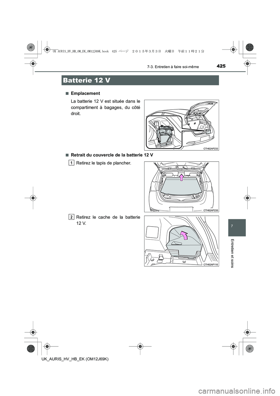 TOYOTA AURIS HYBRID 2015  Manuel du propriétaire (in French) 4257-3. Entretien à faire soi-même
7
Entretien et soins
UK_AURIS_HV_HB_EK (OM12J69K)■
Emplacement
La batterie 12 V est située dans le
compartiment à bagages, du côté
droit.
■Retrait du couve