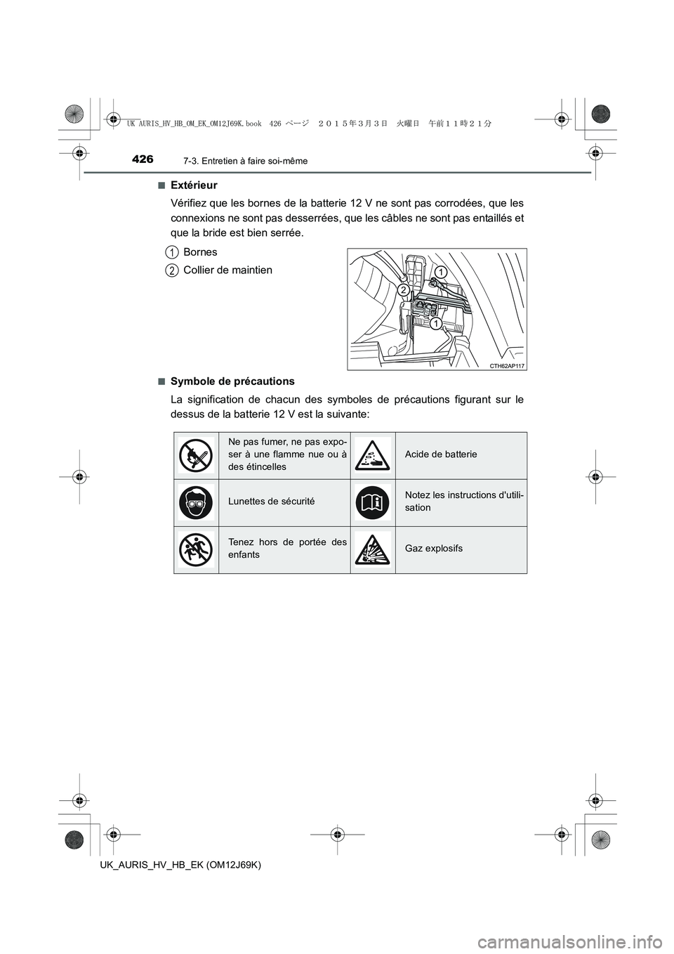 TOYOTA AURIS HYBRID 2015  Manuel du propriétaire (in French) 4267-3. Entretien à faire soi-même
UK_AURIS_HV_HB_EK (OM12J69K)■
Extérieur
Vérifiez que les bornes de la batterie 12 V ne sont pas corrodées, que les
connexions ne sont pas desserrées, que les