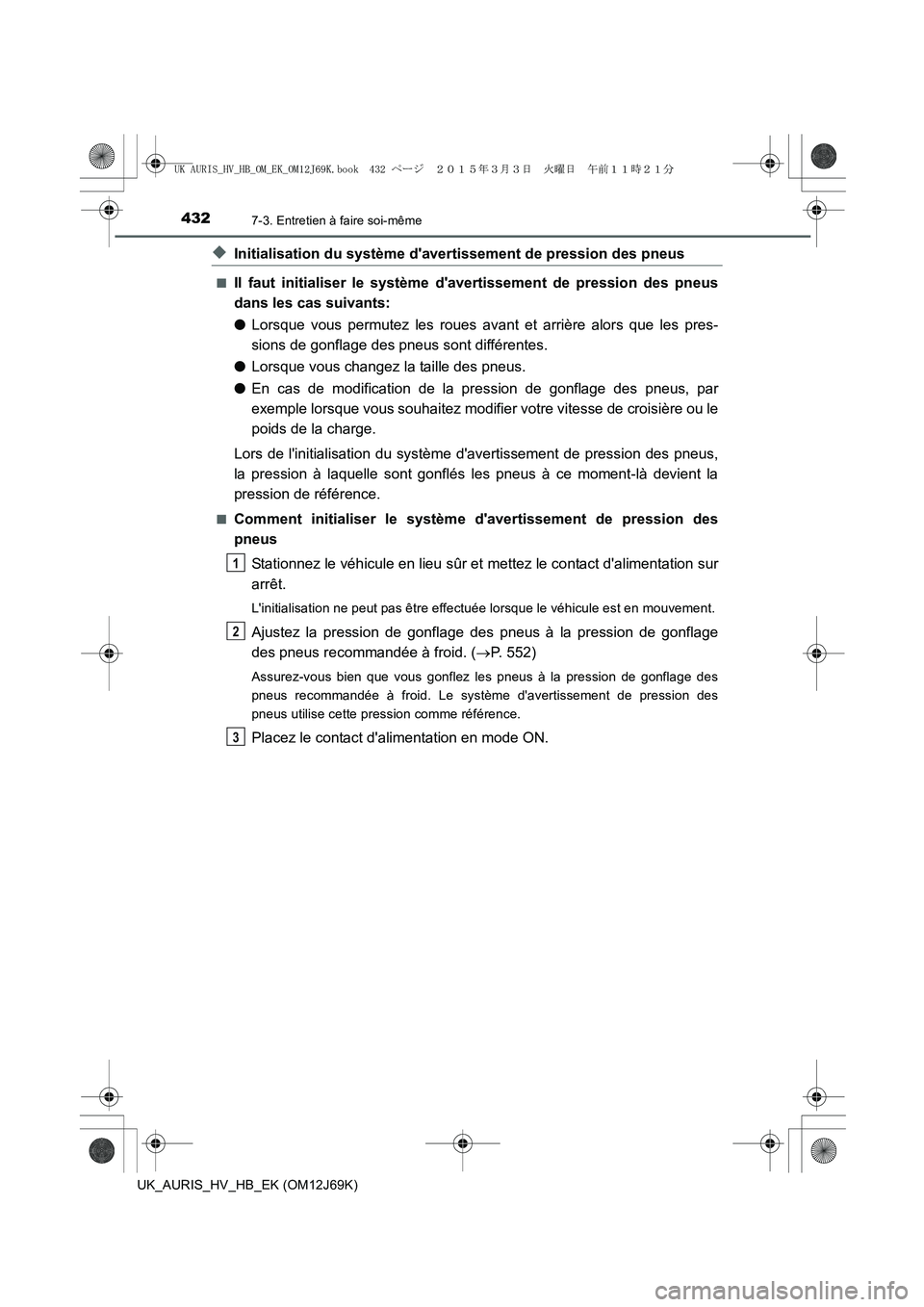 TOYOTA AURIS HYBRID 2015  Manuel du propriétaire (in French) 4327-3. Entretien à faire soi-même
UK_AURIS_HV_HB_EK (OM12J69K)
◆Initialisation du système davertissement de pression des pneus
■Il faut initialiser le système davertissement de pression des