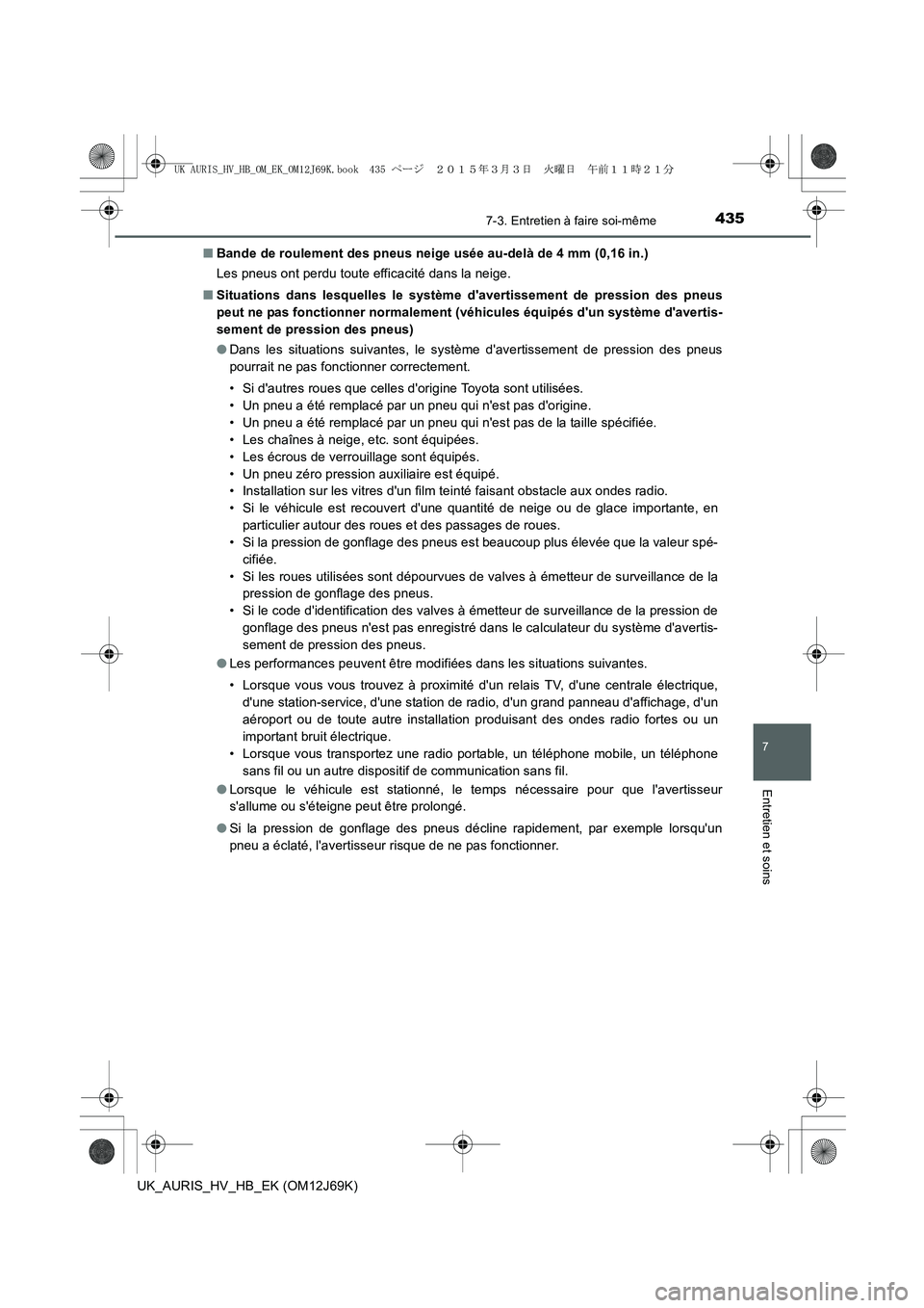TOYOTA AURIS HYBRID 2015  Manuel du propriétaire (in French) 4357-3. Entretien à faire soi-même
7
Entretien et soins
UK_AURIS_HV_HB_EK (OM12J69K)■Bande de roulement des pneus neige usée au-delà de 4 mm (0,16 in.)
Les pneus ont perdu toute efficacité dans