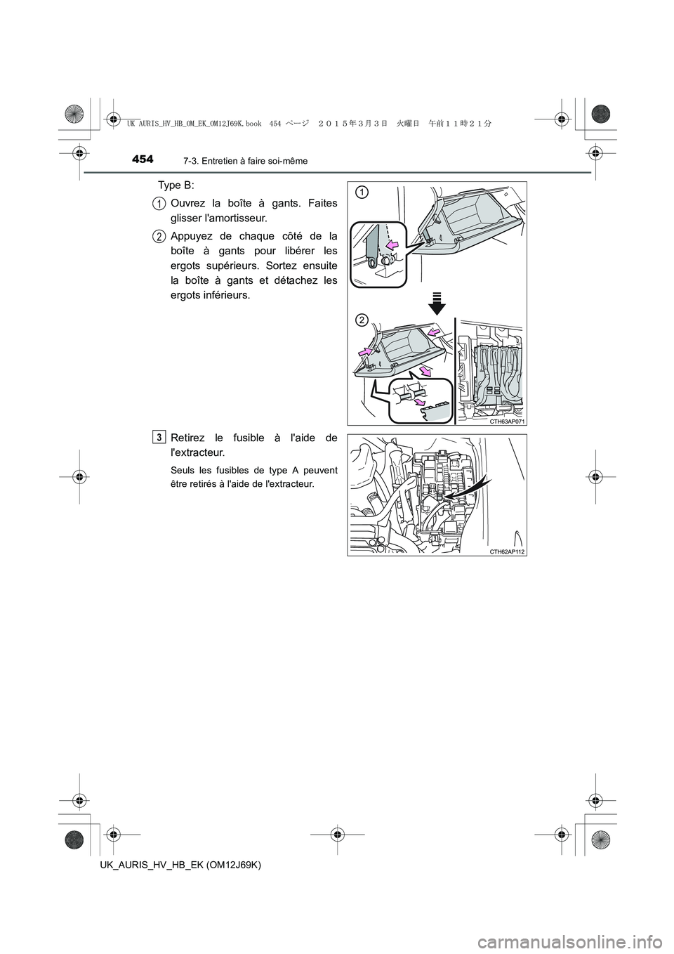 TOYOTA AURIS HYBRID 2015  Manuel du propriétaire (in French) 4547-3. Entretien à faire soi-même
UK_AURIS_HV_HB_EK (OM12J69K)
Type B:
Ouvrez la boîte à gants. Faites
glisser lamortisseur.
Appuyez de chaque côté de la
boîte à gants pour libérer les
ergo