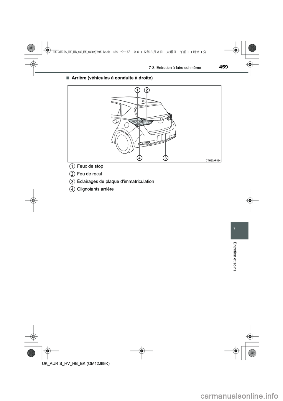TOYOTA AURIS HYBRID 2015  Manuel du propriétaire (in French) 4597-3. Entretien à faire soi-même
7
Entretien et soins
UK_AURIS_HV_HB_EK (OM12J69K)■
Arrière (véhicules à conduite à droite)
Feux de stop
Feu de recul
Éclairages de plaque dimmatriculation
