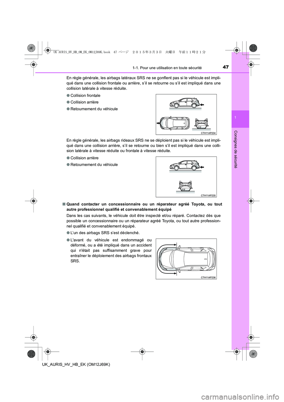 TOYOTA AURIS HYBRID 2015 Manuel du propriétaire (in French) 471-1. Pour une utilisation en toute sécurité
1
Consignes de sécurité
UK_AURIS_HV_HB_EK (OM12J69K)En règle générale, les airbags latéraux SRS ne se gonflent pas si le véhicule est impli-
qué TOYOTA AURIS HYBRID 2015 Manuel du propriétaire (in French) 471-1. Pour une utilisation en toute sécurité
1
Consignes de sécurité
UK_AURIS_HV_HB_EK (OM12J69K)En règle générale, les airbags latéraux SRS ne se gonflent pas si le véhicule est impli-
qué