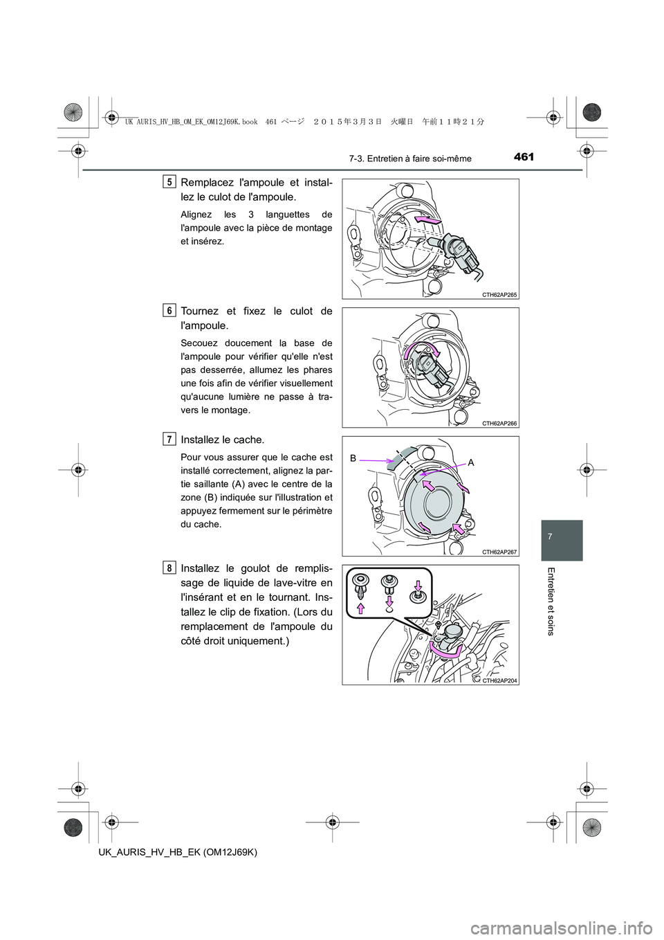 TOYOTA AURIS HYBRID 2015 Manuel du propriétaire (in French) 4617-3. Entretien à faire soi-même
7
Entretien et soins
UK_AURIS_HV_HB_EK (OM12J69K)
Remplacez lampoule et instal-
lez le culot de lampoule.
Alignez les 3 languettes de
lampoule avec la pièce d TOYOTA AURIS HYBRID 2015 Manuel du propriétaire (in French) 4617-3. Entretien à faire soi-même
7
Entretien et soins
UK_AURIS_HV_HB_EK (OM12J69K)
Remplacez lampoule et instal-
lez le culot de lampoule.
Alignez les 3 languettes de
lampoule avec la pièce d