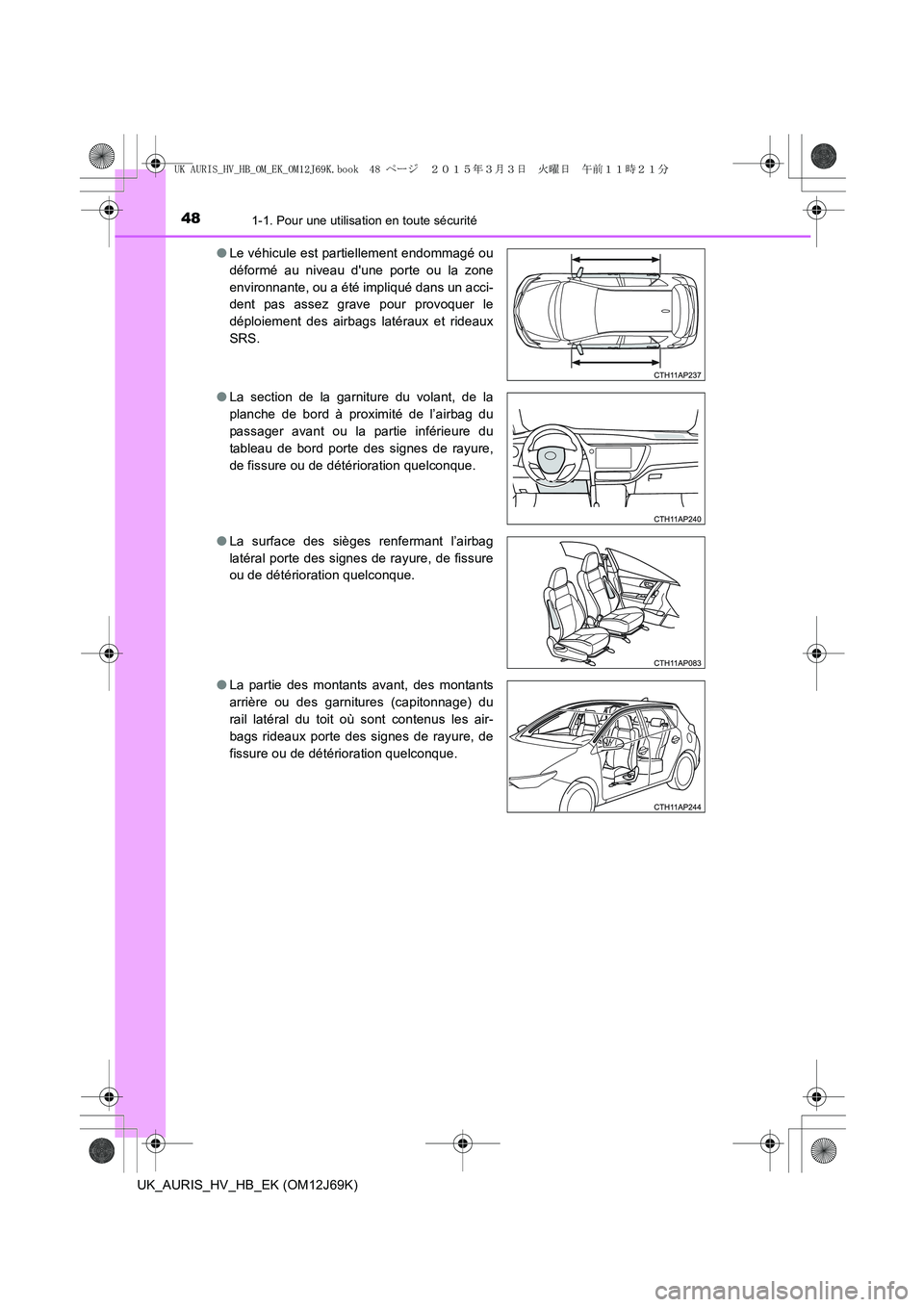 TOYOTA AURIS HYBRID 2015 Manuel du propriétaire (in French) 481-1. Pour une utilisation en toute sécurité
UK_AURIS_HV_HB_EK (OM12J69K)●Le véhicule est partiellement endommagé ou
déformé au niveau dune porte ou la zone
environnante, ou a été impliqu TOYOTA AURIS HYBRID 2015 Manuel du propriétaire (in French) 481-1. Pour une utilisation en toute sécurité
UK_AURIS_HV_HB_EK (OM12J69K)●Le véhicule est partiellement endommagé ou
déformé au niveau dune porte ou la zone
environnante, ou a été impliqu