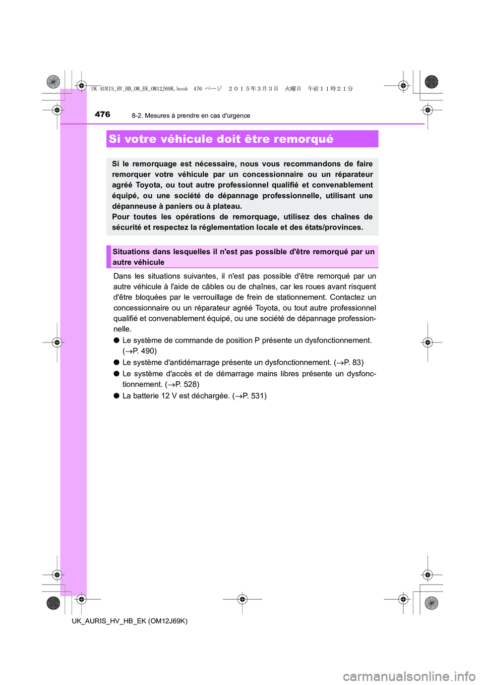 TOYOTA AURIS HYBRID 2015  Manuel du propriétaire (in French) 476
UK_AURIS_HV_HB_EK (OM12J69K)
8-2. Mesures à prendre en cas durgence
Dans les situations suivantes, il nest pas possible dêtre remorqué par un
autre véhicule à laide de câbles ou de chaî