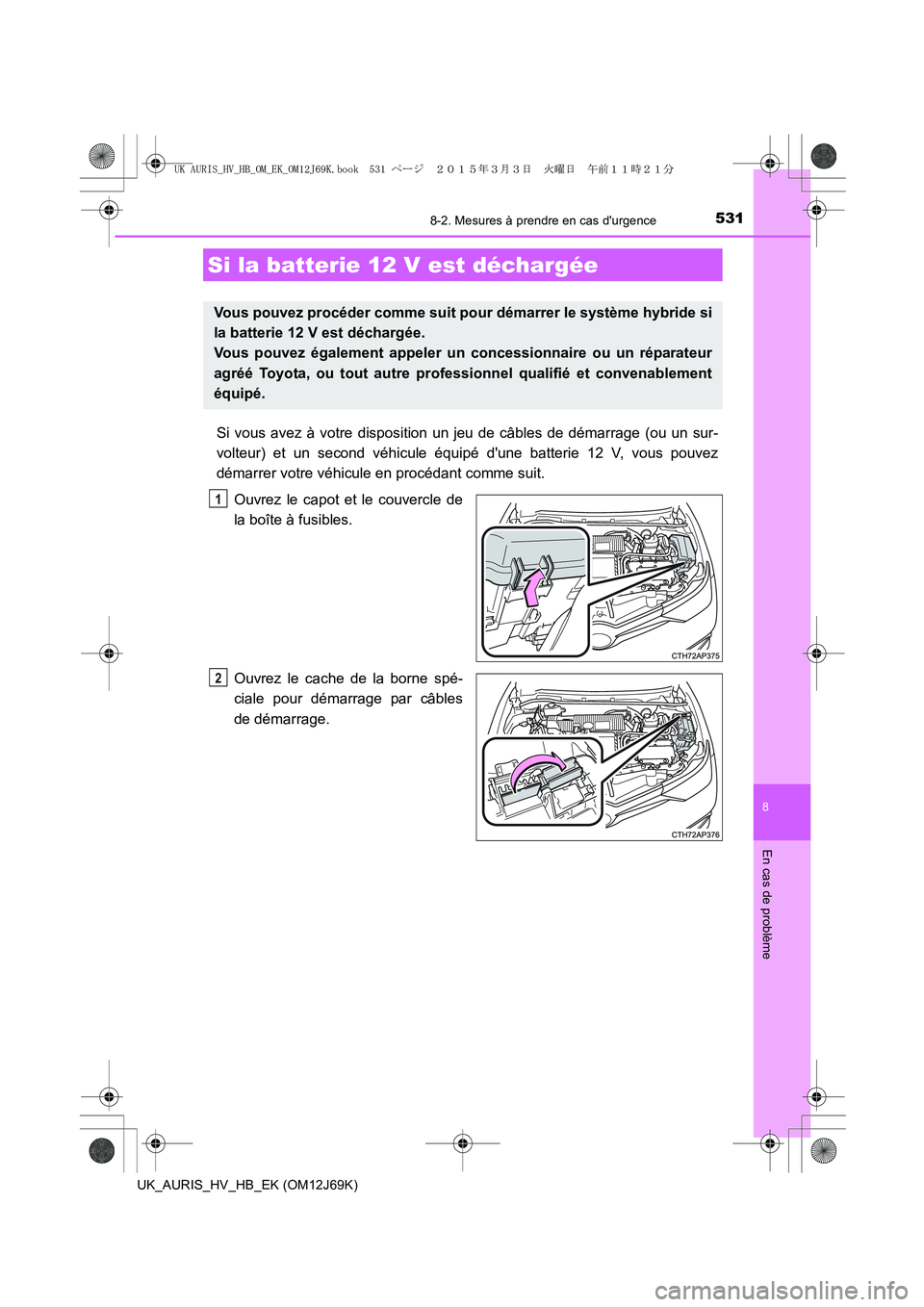 TOYOTA AURIS HYBRID 2015 Manuel du propriétaire (in French) 5318-2. Mesures à prendre en cas durgence
8
En cas de problème
UK_AURIS_HV_HB_EK (OM12J69K)
Si vous avez à votre disposition un jeu de câbles de démarrage (ou un sur-
volteur) et un second véhi TOYOTA AURIS HYBRID 2015 Manuel du propriétaire (in French) 5318-2. Mesures à prendre en cas durgence
8
En cas de problème
UK_AURIS_HV_HB_EK (OM12J69K)
Si vous avez à votre disposition un jeu de câbles de démarrage (ou un sur-
volteur) et un second véhi