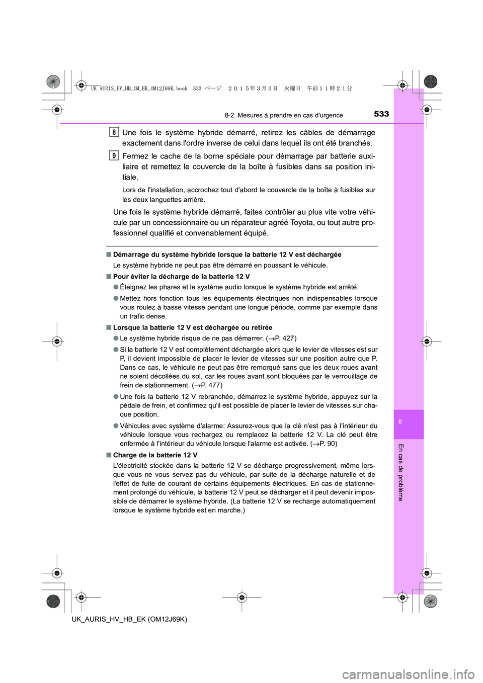 TOYOTA AURIS HYBRID 2015 Manuel du propriétaire (in French) 5338-2. Mesures à prendre en cas durgence
8
En cas de problème
UK_AURIS_HV_HB_EK (OM12J69K)
Une fois le système hybride démarré, retirez les câbles de démarrage
exactement dans lordre inverse TOYOTA AURIS HYBRID 2015 Manuel du propriétaire (in French) 5338-2. Mesures à prendre en cas durgence
8
En cas de problème
UK_AURIS_HV_HB_EK (OM12J69K)
Une fois le système hybride démarré, retirez les câbles de démarrage
exactement dans lordre inverse