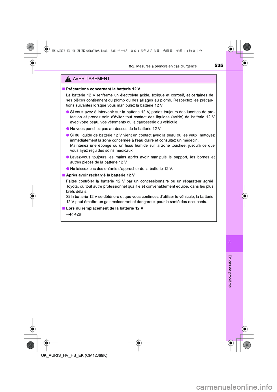 TOYOTA AURIS HYBRID 2015 Manuel du propriétaire (in French) 5358-2. Mesures à prendre en cas durgence
8
En cas de problème
UK_AURIS_HV_HB_EK (OM12J69K)
AVERTISSEMENT
■Précautions concernant la batterie 12 V
La batterie 12 V renferme un électrolyte acide TOYOTA AURIS HYBRID 2015 Manuel du propriétaire (in French) 5358-2. Mesures à prendre en cas durgence
8
En cas de problème
UK_AURIS_HV_HB_EK (OM12J69K)
AVERTISSEMENT
■Précautions concernant la batterie 12 V
La batterie 12 V renferme un électrolyte acide