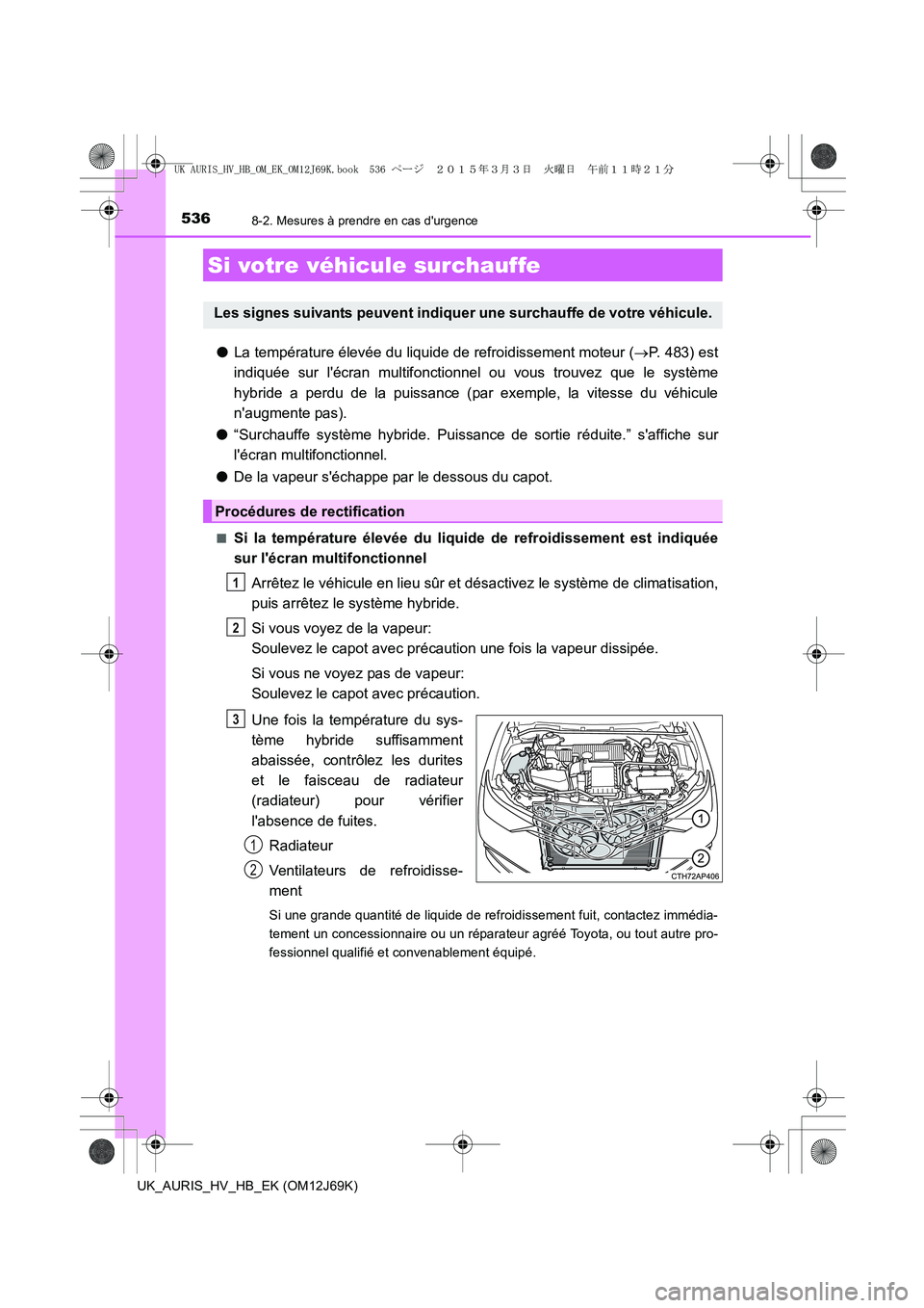 TOYOTA AURIS HYBRID 2015 Manuel du propriétaire (in French) 5368-2. Mesures à prendre en cas durgence
UK_AURIS_HV_HB_EK (OM12J69K)
●La température élevée du liquide de refroidissement moteur (→P. 483) est
indiquée sur lécran multifonctionnel ou vou TOYOTA AURIS HYBRID 2015 Manuel du propriétaire (in French) 5368-2. Mesures à prendre en cas durgence
UK_AURIS_HV_HB_EK (OM12J69K)
●La température élevée du liquide de refroidissement moteur (→P. 483) est
indiquée sur lécran multifonctionnel ou vou