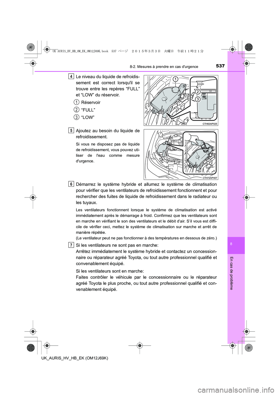 TOYOTA AURIS HYBRID 2015 Manuel du propriétaire (in French) 5378-2. Mesures à prendre en cas durgence
8
En cas de problème
UK_AURIS_HV_HB_EK (OM12J69K)
Le niveau du liquide de refroidis-
sement est correct lorsquil se
trouve entre les repères “FULL”
e TOYOTA AURIS HYBRID 2015 Manuel du propriétaire (in French) 5378-2. Mesures à prendre en cas durgence
8
En cas de problème
UK_AURIS_HV_HB_EK (OM12J69K)
Le niveau du liquide de refroidis-
sement est correct lorsquil se
trouve entre les repères “FULL”
e
