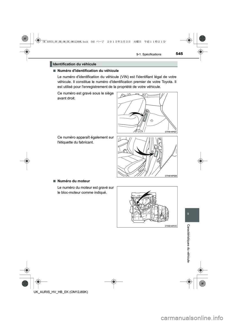 TOYOTA AURIS HYBRID 2015 Manuel du propriétaire (in French) 545
9
9-1. Spécifications
Caractéristiques du véhicule
UK_AURIS_HV_HB_EK (OM12J69K)■
Numéro didentification du véhicule
Le numéro didentification du véhicule (VIN) est lidentifiant légal TOYOTA AURIS HYBRID 2015 Manuel du propriétaire (in French) 545
9
9-1. Spécifications
Caractéristiques du véhicule
UK_AURIS_HV_HB_EK (OM12J69K)■
Numéro didentification du véhicule
Le numéro didentification du véhicule (VIN) est lidentifiant légal