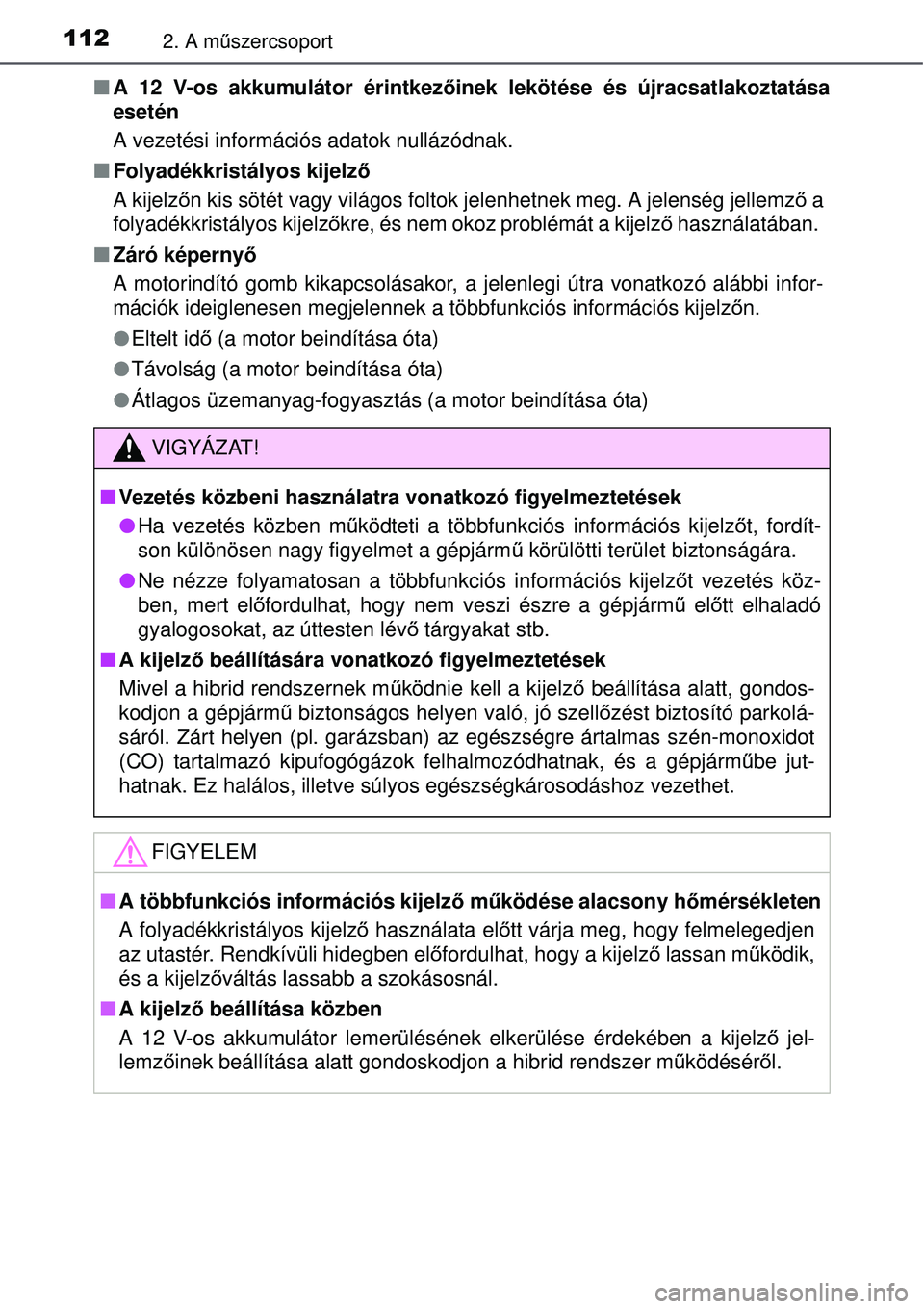 TOYOTA AURIS HYBRID 2015  Kezelési útmutató (in Hungarian) 1122. A műszercsoport
 A 12 V-os akkumulátor érintkez őinek lekötése és újracsatlakoztatása
esetén
A vezetési információs adatok nullázódnak.
 Folyadékkristályos kijelző
A kije