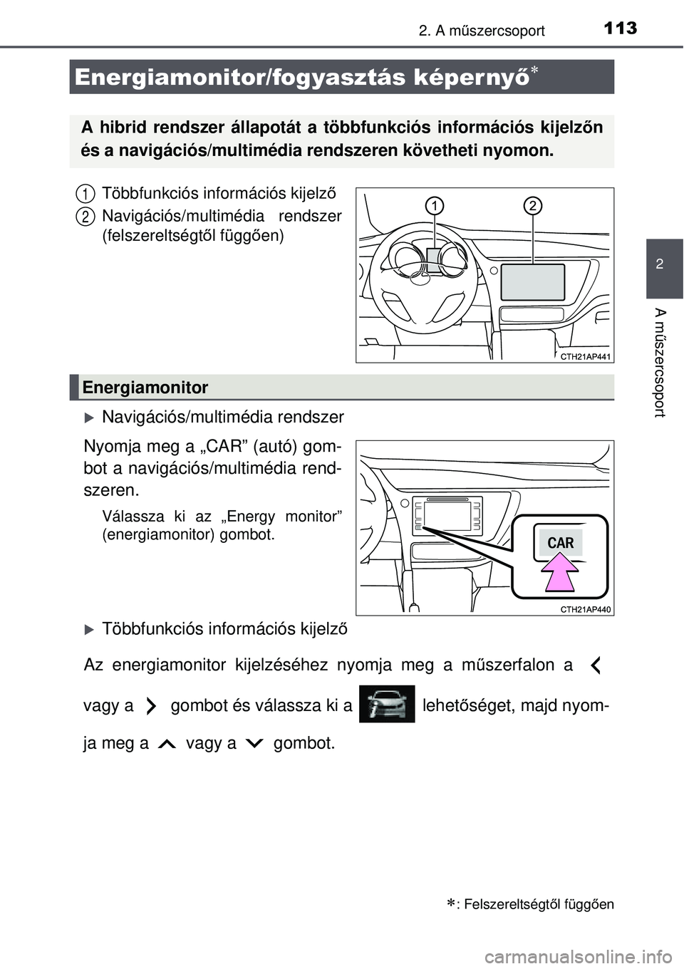 TOYOTA AURIS HYBRID 2015  Kezelési útmutató (in Hungarian) 1132. A műszercsoport
2
A m űszercsoport
Többfunkciós információs kijelz ő
Navigációs/multimédia rendszer
(felszereltségt ől függően)
Navigációs/multimédia rendszer
Nyomja meg a 