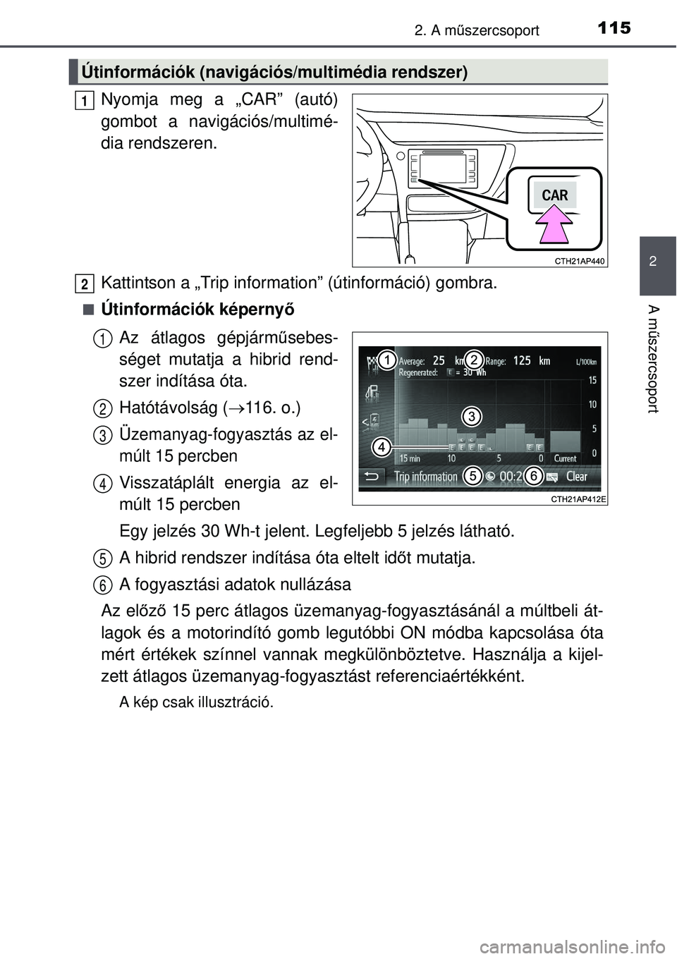 TOYOTA AURIS HYBRID 2015  Kezelési útmutató (in Hungarian) 1152. A műszercsoport
2
A m űszercsoport
Nyomja meg a „CAR” (autó)
gombot a navigációs/multimé-
dia rendszeren.
Kattintson a „Trip information” (útinformáció) gombra.
Útinformáci
