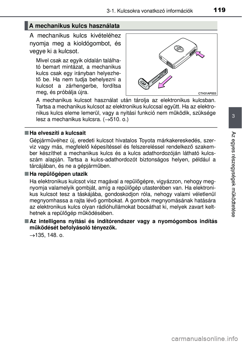 TOYOTA AURIS HYBRID 2015  Kezelési útmutató (in Hungarian) 1193-1. Kulcsokra vonatkozó információk
3
Az egyes részegységek működtetése
A mechanikus kulcs kivételéhez
nyomja meg a kioldógombot, és
vegye ki a kulcsot.
Mivel csak az egyik oldalán ta