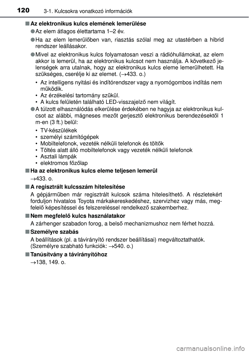TOYOTA AURIS HYBRID 2015  Kezelési útmutató (in Hungarian) 1203-1. Kulcsokra vonatkozó információk
Az elektronikus kulcs elemének lemerülése
 Az elem átlagos élettartama 1–2 év.
 Ha az elem lemerülő ben van, riasztás szólal meg az utas