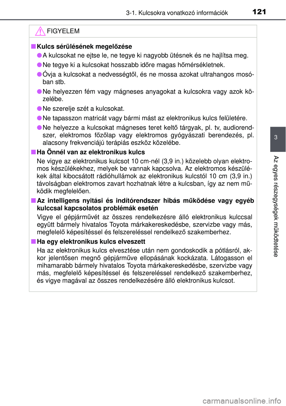 TOYOTA AURIS HYBRID 2015 Kezelési útmutató (in Hungarian) 1213-1. Kulcsokra vonatkozó információk
3
Az egyes részegységek működtetése
FIGYELEM
Kulcs sérülésének megelőzése
A kulcsokat ne ejtse le, ne tegye ki nagyobb ütésnek és ne ha TOYOTA AURIS HYBRID 2015 Kezelési útmutató (in Hungarian) 1213-1. Kulcsokra vonatkozó információk
3
Az egyes részegységek működtetése
FIGYELEM
Kulcs sérülésének megelőzése
A kulcsokat ne ejtse le, ne tegye ki nagyobb ütésnek és ne ha