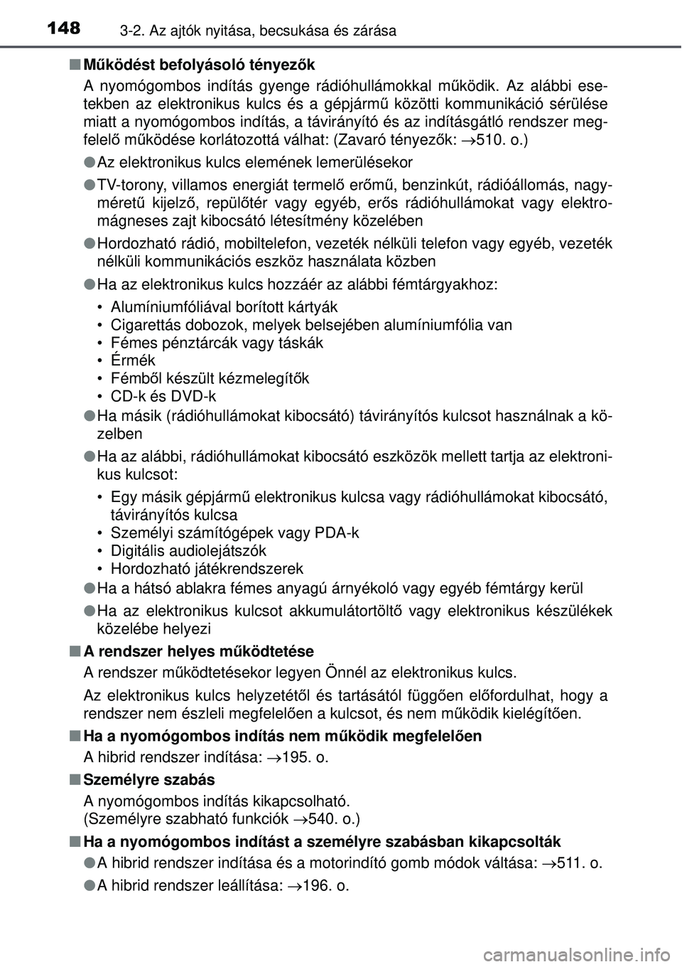 TOYOTA AURIS HYBRID 2015  Kezelési útmutató (in Hungarian) 1483-2. Az ajtók nyitása, becsukása és zárása
Működést befolyásoló tényezők
A nyomógombos indítás gyenge rádióhullámokkal m űködik. Az alábbi ese-
tekben az elektronikus kulcs