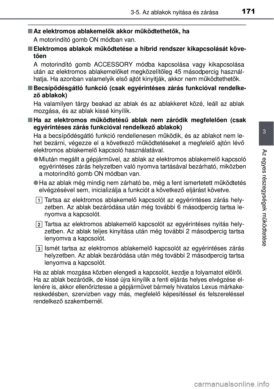 TOYOTA AURIS HYBRID 2015 Kezelési útmutató (in Hungarian) 1713-5. Az ablakok nyitása és zárása
3
Az egyes részegységek működtetése
Az elektromos ablakemel ők akkor működtethetők, ha
A motorindító gomb ON módban van.
Elektromos ablakok TOYOTA AURIS HYBRID 2015 Kezelési útmutató (in Hungarian) 1713-5. Az ablakok nyitása és zárása
3
Az egyes részegységek működtetése
Az elektromos ablakemel ők akkor működtethetők, ha
A motorindító gomb ON módban van.
Elektromos ablakok