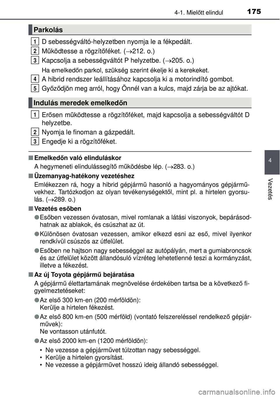 TOYOTA AURIS HYBRID 2015 Kezelési útmutató (in Hungarian) 1754-1. Mielőtt elindul
4
Vezetés
D sebességváltó-helyzetben nyomja le a fékpedált.
M űködtesse a rögzít őféket. (212. o.)
Kapcsolja a sebességváltót P helyzetbe. ( 205. o.)
Ha TOYOTA AURIS HYBRID 2015 Kezelési útmutató (in Hungarian) 1754-1. Mielőtt elindul
4
Vezetés
D sebességváltó-helyzetben nyomja le a fékpedált.
M űködtesse a rögzít őféket. (212. o.)
Kapcsolja a sebességváltót P helyzetbe. ( 205. o.)
Ha