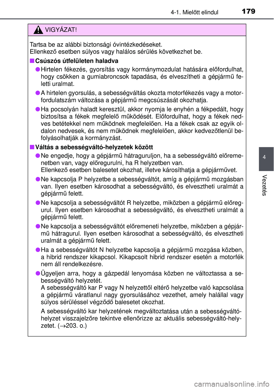 TOYOTA AURIS HYBRID 2015 Kezelési útmutató (in Hungarian) 1794-1. Mielőtt elindul
4
Vezetés
VIGYÁZAT!
Tartsa be az alábbi biztonsági óvintézkedéseket.
Ellenkez ő esetben súlyos vagy halálos sérülés következhet be.
Csúszós útfelületen TOYOTA AURIS HYBRID 2015 Kezelési útmutató (in Hungarian) 1794-1. Mielőtt elindul
4
Vezetés
VIGYÁZAT!
Tartsa be az alábbi biztonsági óvintézkedéseket.
Ellenkez ő esetben súlyos vagy halálos sérülés következhet be.
Csúszós útfelületen