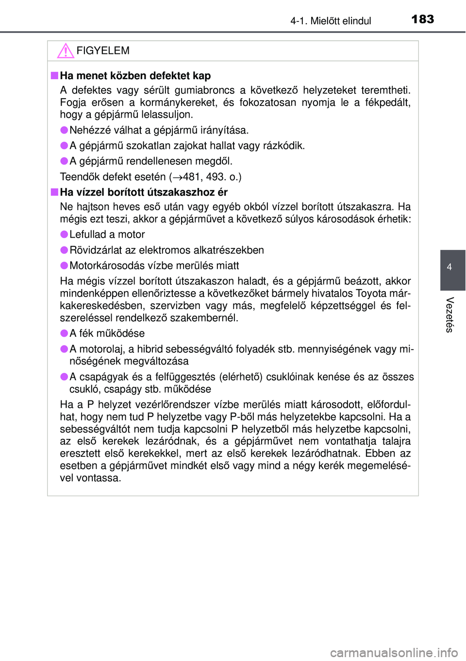 TOYOTA AURIS HYBRID 2015 Kezelési útmutató (in Hungarian) 1834-1. Mielőtt elindul
4
Vezetés
FIGYELEM
Ha menet közben defektet kap
A defektes vagy sérült gumiabroncs a következ ő helyzeteket teremtheti.
Fogja er ősen a kormánykereket, és fokoza TOYOTA AURIS HYBRID 2015 Kezelési útmutató (in Hungarian) 1834-1. Mielőtt elindul
4
Vezetés
FIGYELEM
Ha menet közben defektet kap
A defektes vagy sérült gumiabroncs a következ ő helyzeteket teremtheti.
Fogja er ősen a kormánykereket, és fokoza