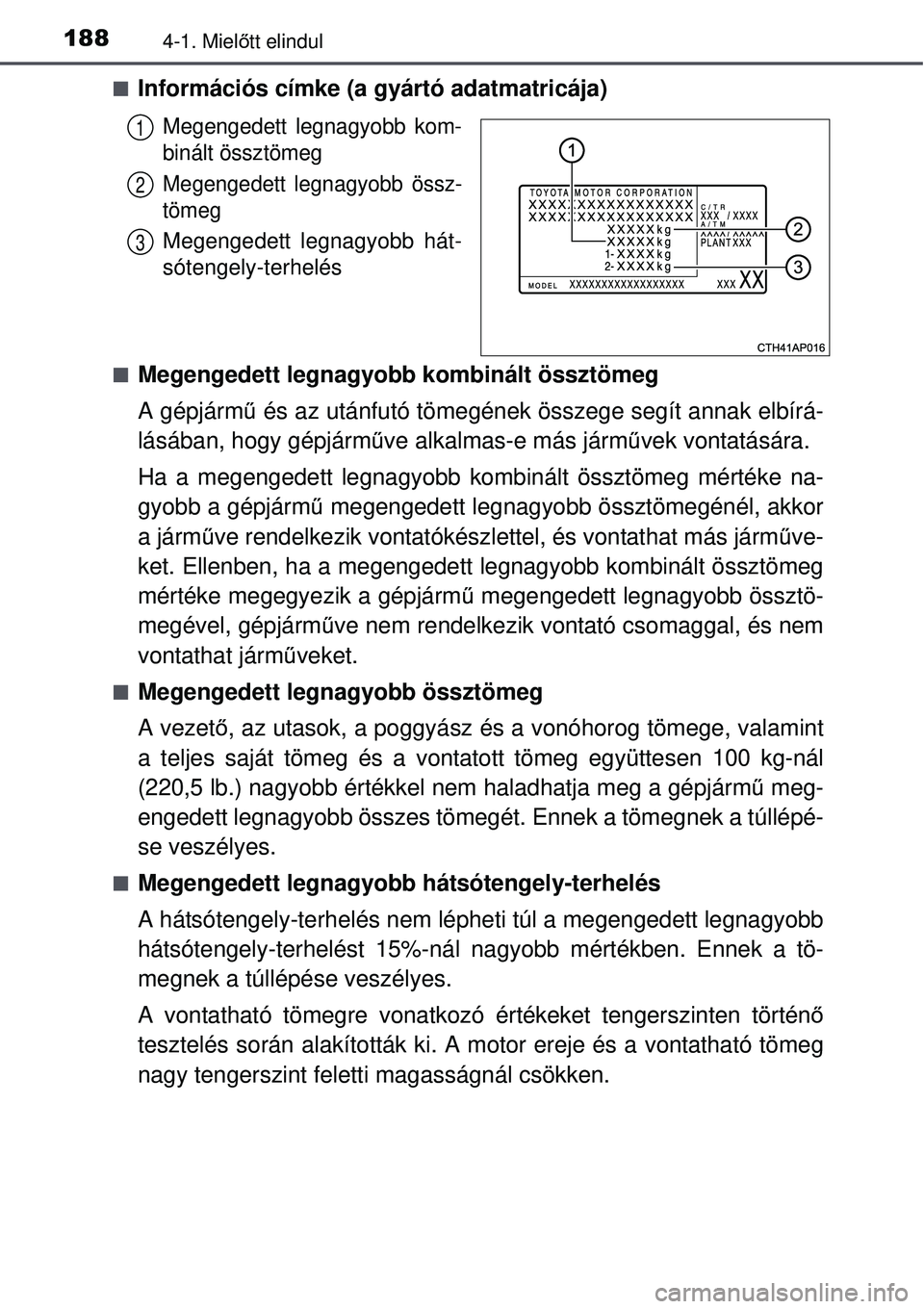 TOYOTA AURIS HYBRID 2015 Kezelési útmutató (in Hungarian) 1884-1. Mielőtt elindul
Információs címke (a gyártó adatmatricája)
Megengedett legnagyobb kom-
binált össztömeg
Megengedett legnagyobb össz-
tömeg
Megengedett legnagyobb hát-
sótengel TOYOTA AURIS HYBRID 2015 Kezelési útmutató (in Hungarian) 1884-1. Mielőtt elindul
Információs címke (a gyártó adatmatricája)
Megengedett legnagyobb kom-
binált össztömeg
Megengedett legnagyobb össz-
tömeg
Megengedett legnagyobb hát-
sótengel